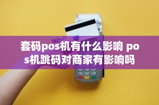 套码pos机有什么影响 pos机跳码对商家有影响吗