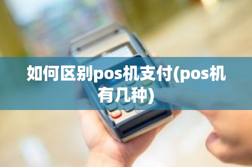 如何区别pos机支付(pos机有几种)