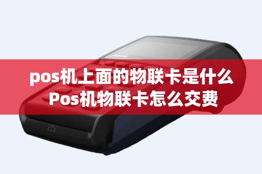 pos机上面的物联卡是什么 Pos机物联卡怎么交费