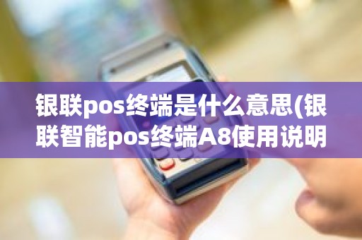 银联pos终端是什么意思(银联智能pos终端A8使用说明)