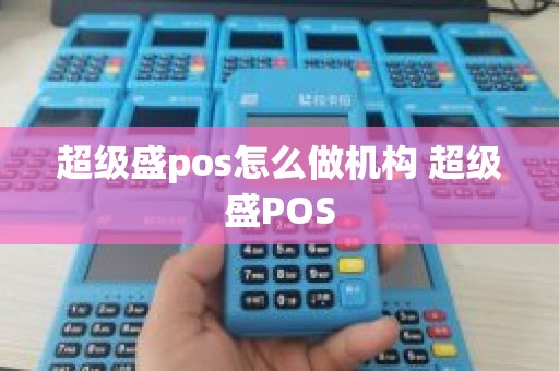 超级盛pos怎么做机构 超级盛POS