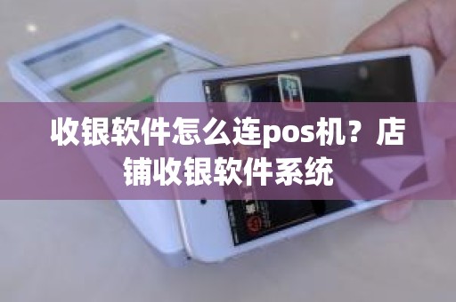 收银软件怎么连pos机？店铺收银软件系统