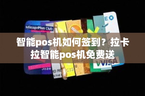 智能pos机如何签到？拉卡拉智能pos机免费送