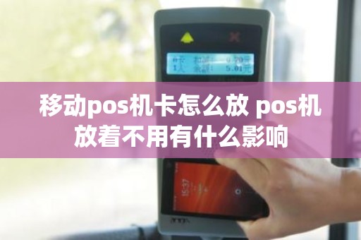 移动pos机卡怎么放 pos机放着不用有什么影响