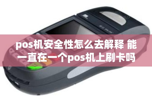 pos机安全性怎么去解释 能一直在一个pos机上刷卡吗