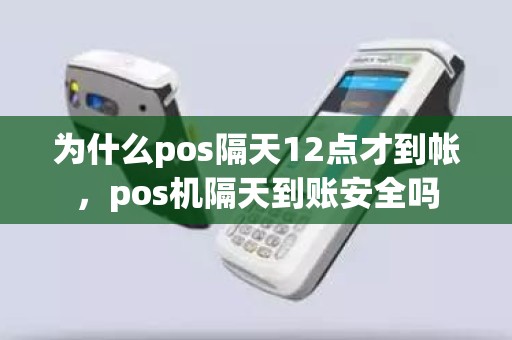 为什么pos隔天12点才到帐，pos机隔天到账安全吗