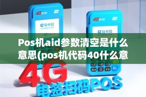 Pos机aid参数清空是什么意思(pos机代码40什么意思)