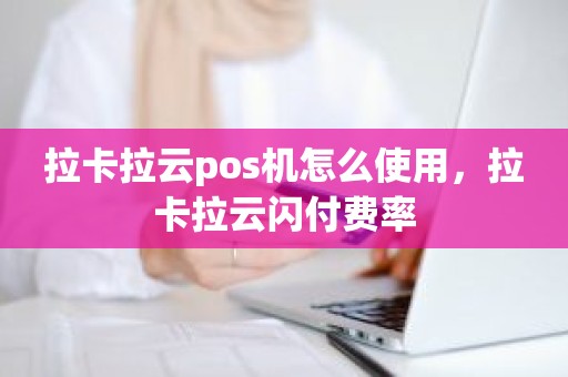 拉卡拉云pos机怎么使用，拉卡拉云闪付费率