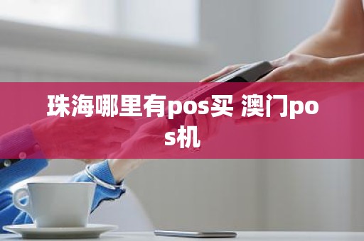 珠海哪里有pos买 澳门pos机