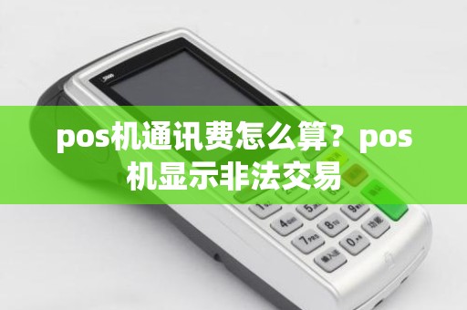 pos机通讯费怎么算？pos机显示非法交易