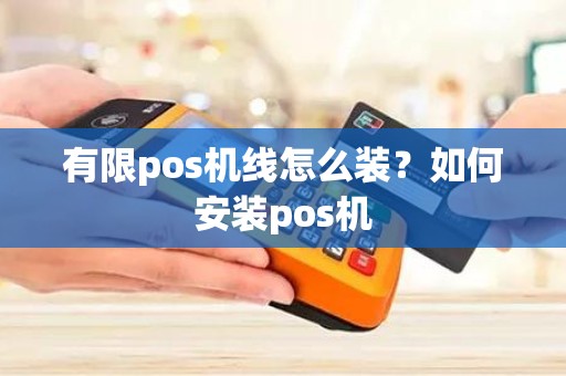 有限pos机线怎么装？如何安装pos机