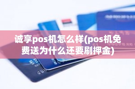 诚享pos机怎么样(pos机免费送为什么还要刷押金)