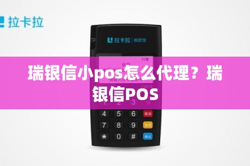 瑞银信小pos怎么代理？瑞银信POS