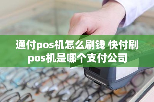 通付pos机怎么刷钱 快付刷pos机是哪个支付公司