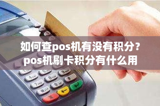 如何查pos机有没有积分？pos机刷卡积分有什么用