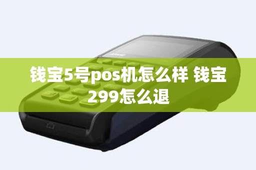 钱宝5号pos机怎么样 钱宝299怎么退