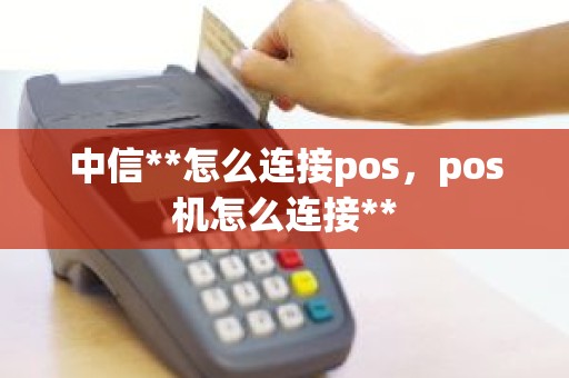 中信**怎么连接pos，pos机怎么连接**