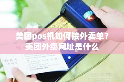 美团pos机如何接外卖单？美团外卖网址是什么