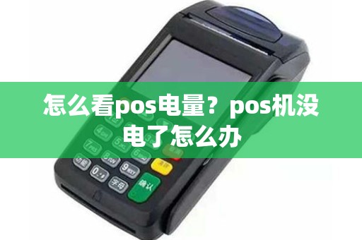 怎么看pos电量？pos机没电了怎么办