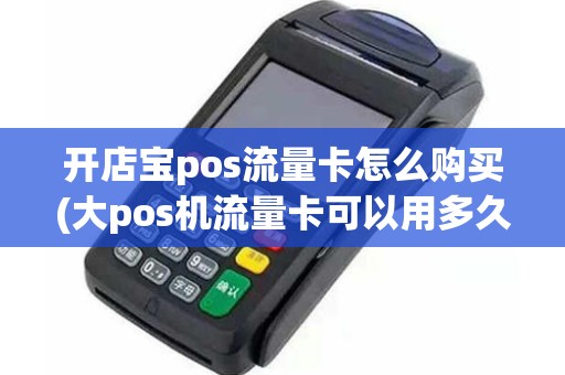 开店宝pos流量卡怎么购买(大pos机流量卡可以用多久)