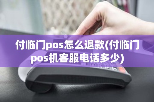 付临门pos怎么退款(付临门pos机客服电话多少)