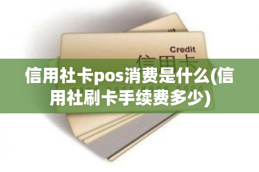 信用社卡pos消费是什么(信用社刷卡手续费多少)