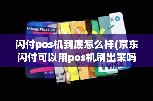 闪付pos机到底怎么样(京东闪付可以用pos机刷出来吗)