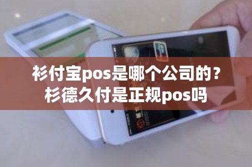 衫付宝pos是哪个公司的？杉德久付是正规pos吗