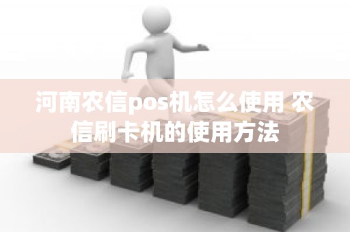 河南农信pos机怎么使用 农信刷卡机的使用方法