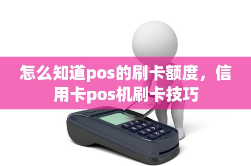 怎么知道pos的刷卡额度，信用卡pos机刷卡技巧