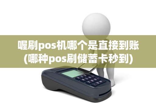 喔刷pos机哪个是直接到账(哪种pos刷储蓄卡秒到)