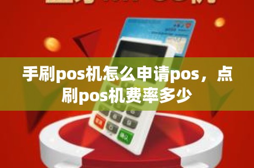 手刷pos机怎么申请pos，点刷pos机费率多少