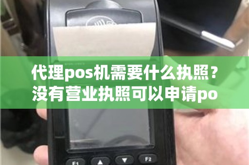 代理pos机需要什么执照？没有营业执照可以申请pos机吗