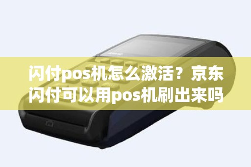 闪付pos机怎么激活？京东闪付可以用pos机刷出来吗