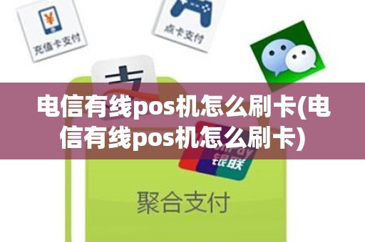 电信有线pos机怎么刷卡(电信有线pos机怎么刷卡)