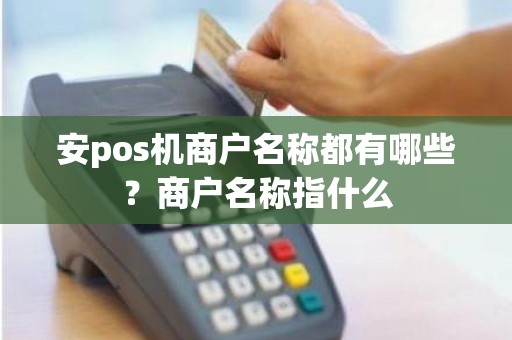 安pos机商户名称都有哪些？商户名称指什么