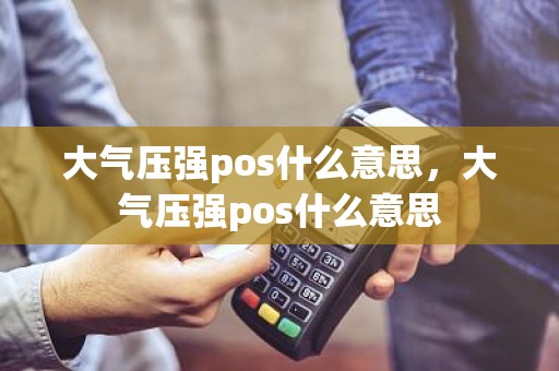 大气压强pos什么意思，大气压强pos什么意思