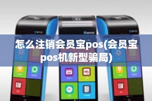 怎么注销会员宝pos(会员宝pos机新型骗局)