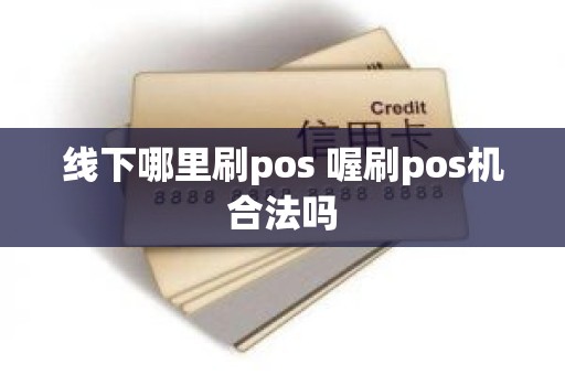 线下哪里刷pos 喔刷pos机合法吗