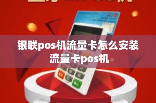 银联pos机流量卡怎么安装 流量卡pos机