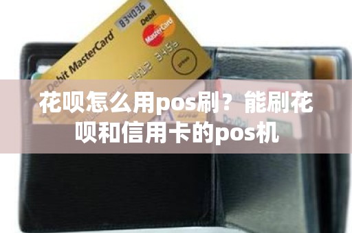 花呗怎么用pos刷？能刷花呗和信用卡的pos机