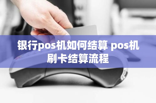 银行pos机如何结算 pos机刷卡结算流程