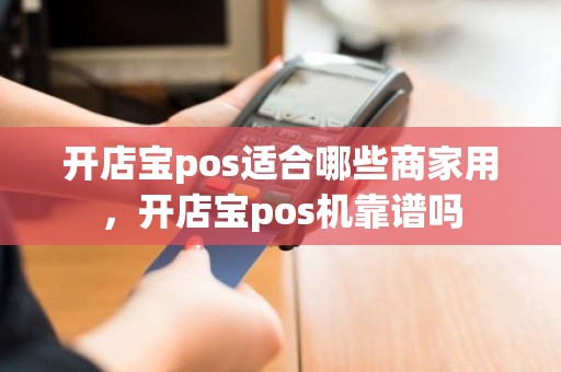 开店宝pos适合哪些商家用，开店宝pos机靠谱吗