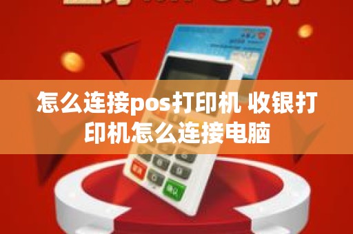 怎么连接pos打印机 收银打印机怎么连接电脑