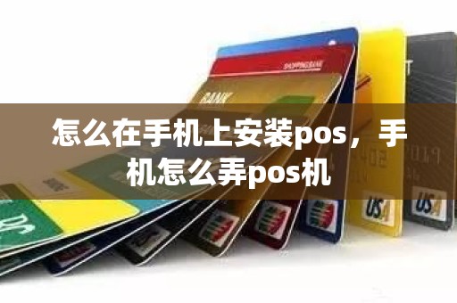 怎么在手机上安装pos，手机怎么弄pos机