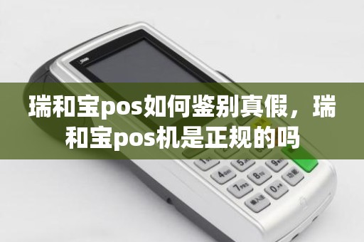 瑞和宝pos如何鉴别真假，瑞和宝pos机是正规的吗