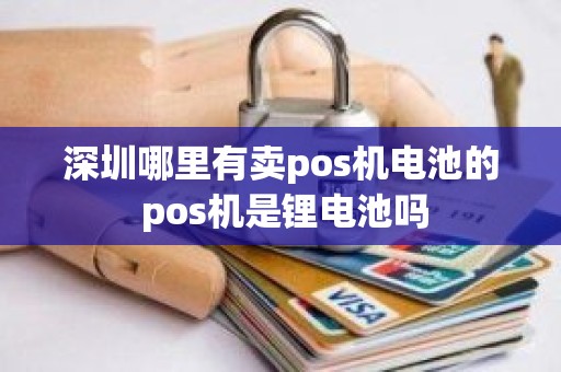 深圳哪里有卖pos机电池的 pos机是锂电池吗