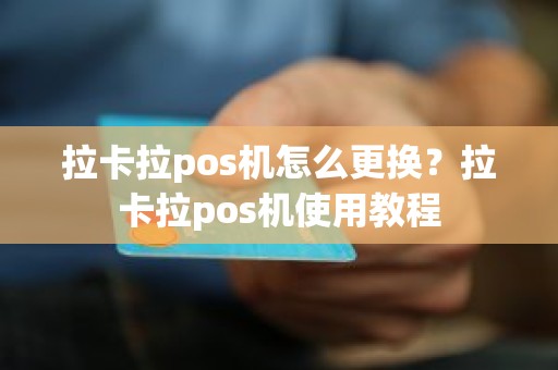 拉卡拉pos机怎么更换？拉卡拉pos机使用教程