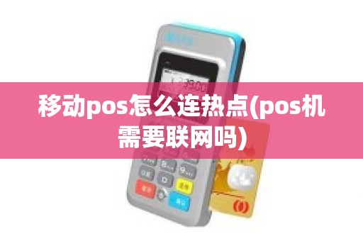 移动pos怎么连热点(pos机需要联网吗)