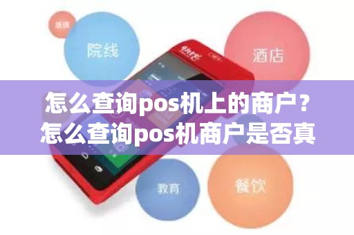 怎么查询pos机上的商户？怎么查询pos机商户是否真实存在